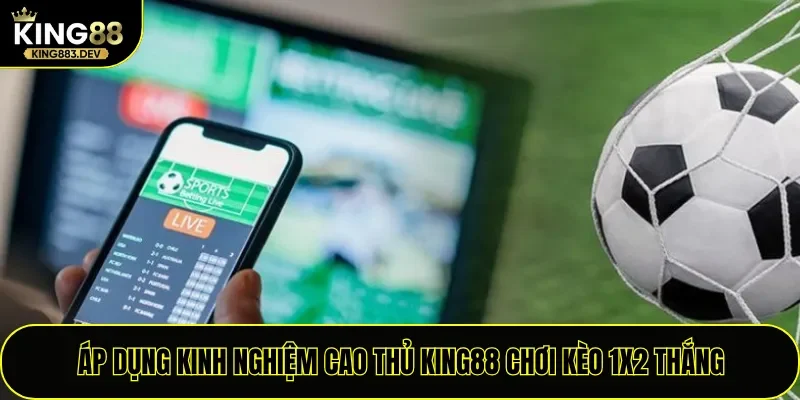 Áp dụng kinh nghiệm cao thủ King88 chơi kèo 1X2 thắng