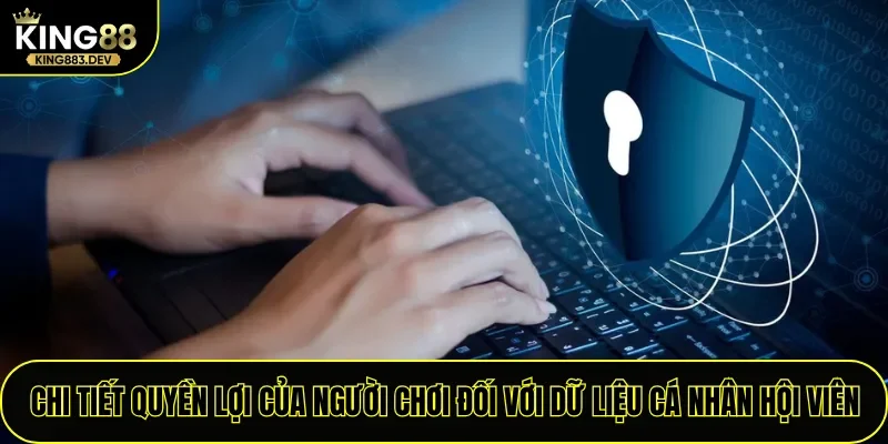 Chi tiết quyền lợi của người chơi đối với dữ liệu cá nhân hội viên