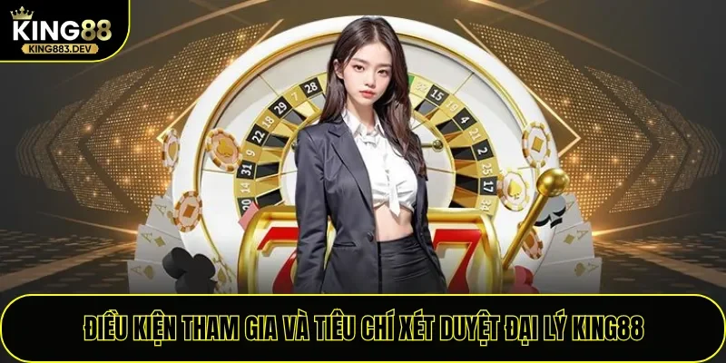 Điều kiện tham gia và tiêu chí xét duyệt đại lý King88