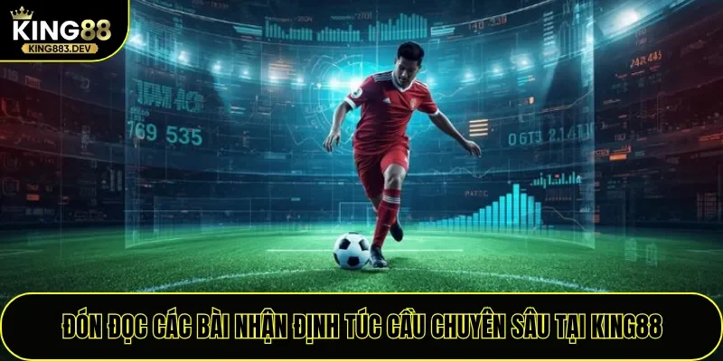 Đón đọc các bài nhận định túc cầu chuyên sâu tại King88
