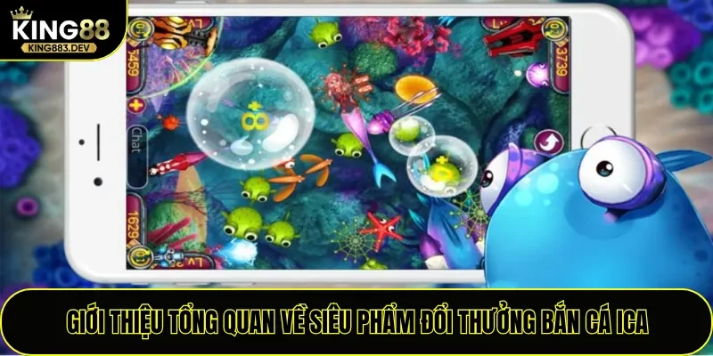 Giới thiệu tổng quan về siêu phẩm đổi thưởng bắn cá ICA
