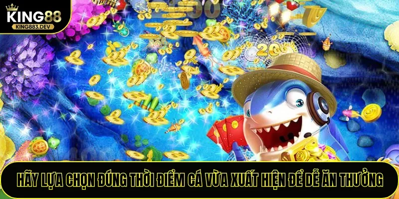 Hãy lựa chọn đúng thời điểm cá vừa xuất hiện để dễ ăn thưởng