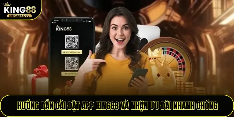 Hướng dẫn cài đặt app King88 và nhận ưu đãi nhanh chóng