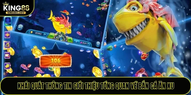 Khái quát thông tin giới thiệu tổng quan về bắn cá ăn xu