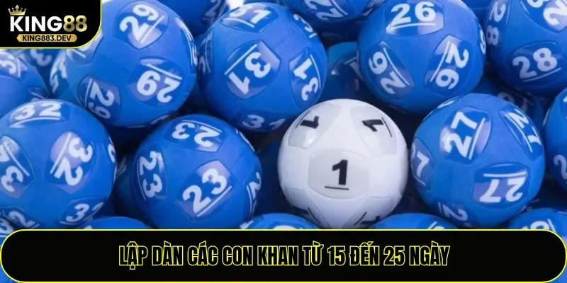 Lập dàn các con khan từ 15 đến 25 ngày