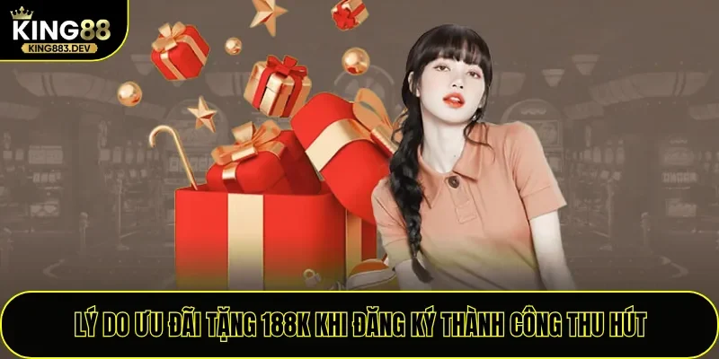 Lý do ưu đãi tặng 188K khi đăng ký thành công thu hút