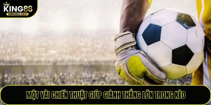 Một vài chiến thuật giúp giành thắng lớn trong kèo