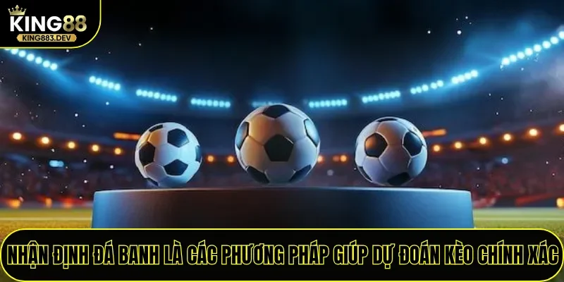 Nhận định đá banh là các phương pháp giúp dự đoán kèo chính xác