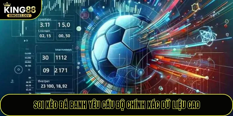 Soi kèo đá banh yêu cầu độ chính xác dữ liệu cao