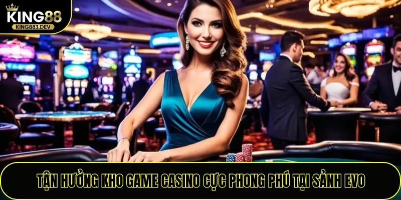 Tận hưởng kho game Casino cực phong phú tại sảnh EVO